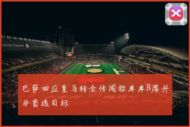 巴萨回应皇马转会传闻称库库B席并非首选目标